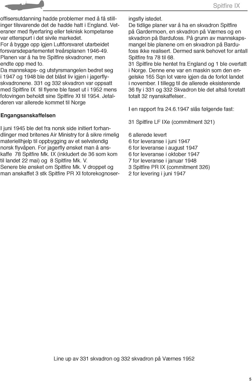 Da mannskaps- og utstyrsmangelen bedret seg i 1947 og 1948 ble det blåst liv igjen i jagerflyskvadronene.