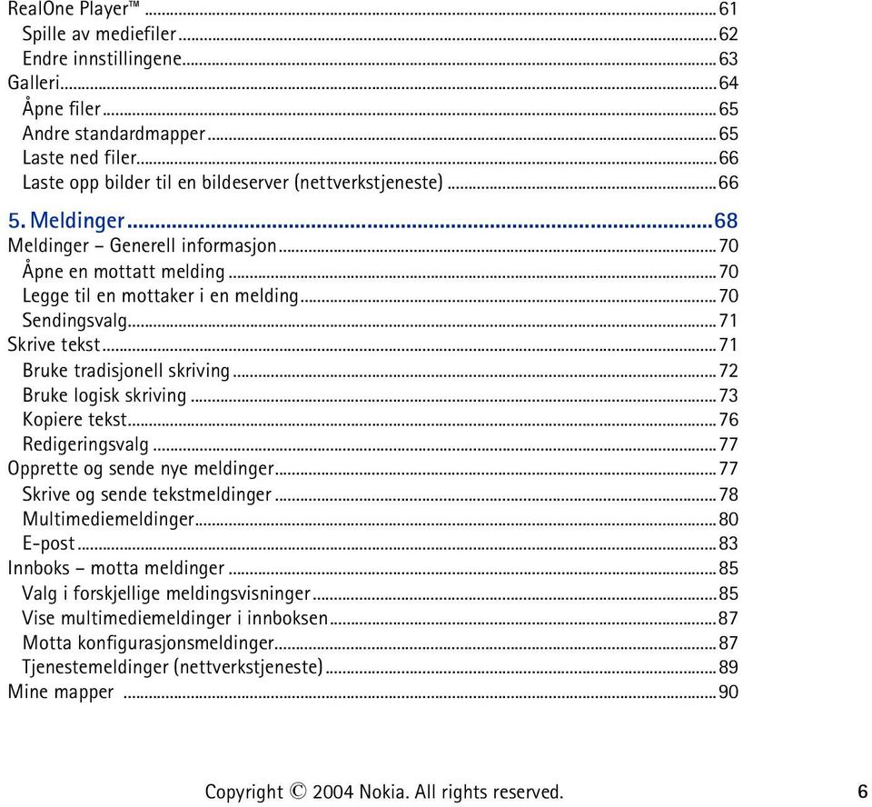 ..71 Skrive tekst...71 Bruke tradisjonell skriving...72 Bruke logisk skriving...73 Kopiere tekst...76 Redigeringsvalg...77 Opprette og sende nye meldinger...77 Skrive og sende tekstmeldinger.