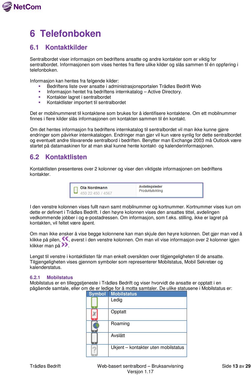 Informasjon kan hentes fra følgende kilder: Bedriftens liste over ansatte i administrasjonsportalen Trådløs Bedrift Web Informasjon hentet fra bedriftens internkatalog Active Directory.