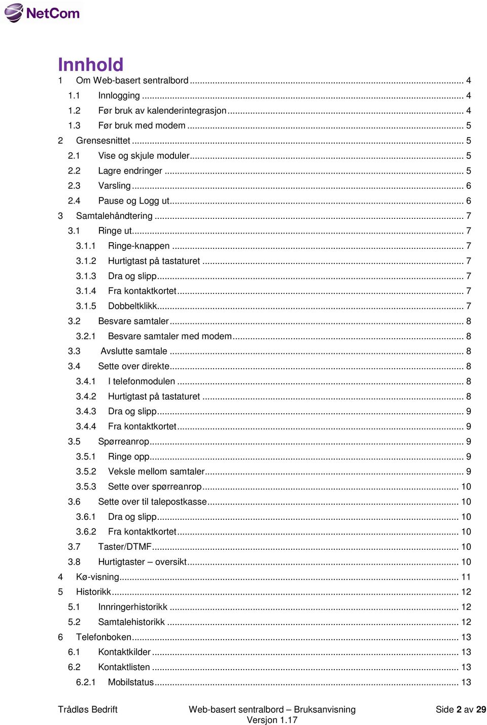 .. 7 3.1.5 Dobbeltklikk... 7 3.2 Besvare samtaler... 8 3.2.1 Besvare samtaler med modem... 8 3.3 Avslutte samtale... 8 3.4 Sette over direkte... 8 3.4.1 I telefonmodulen... 8 3.4.2 Hurtigtast på tastaturet.