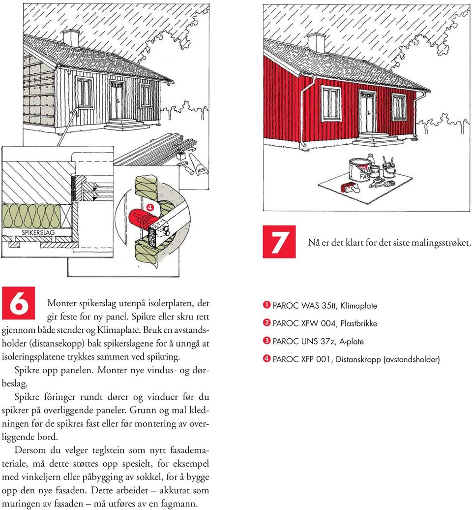 Spikre fôringer rundt dører og vinduer før du spikrer på overliggende paneler. Grunn og mal kledningen før de spikres fast eller før montering av overliggende bord.