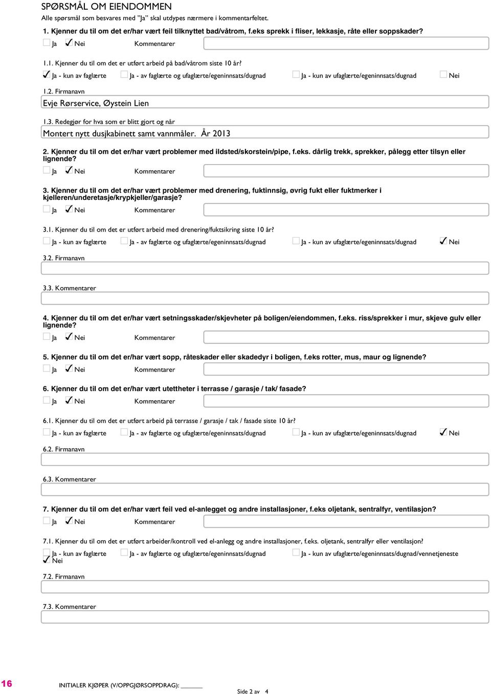 Ja - kun av faglærte Ja - av faglærte og ufaglærte/egeninnsats/dugnad Ja - kun av ufaglærte/egeninnsats/dugnad Nei 1.2. Firmanavn Evje Rørservice, Øystein Lien 1.3.