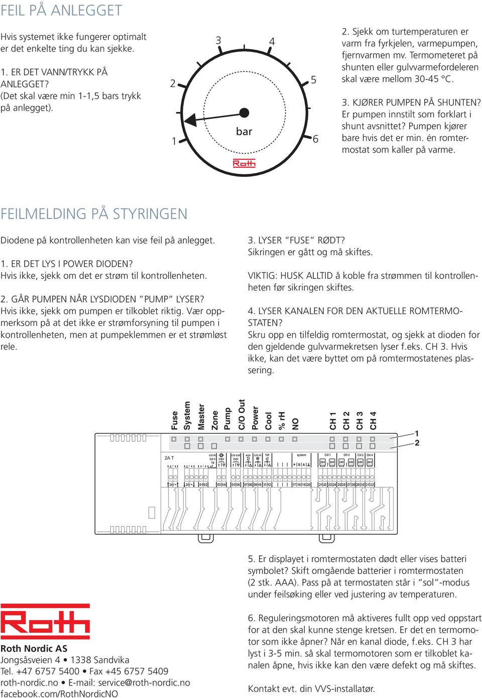 Er pumpen innstilt som forklart i shunt avsnittet? Pumpen kjører bare hvis det er min. én romtermostat som kaller på varme.