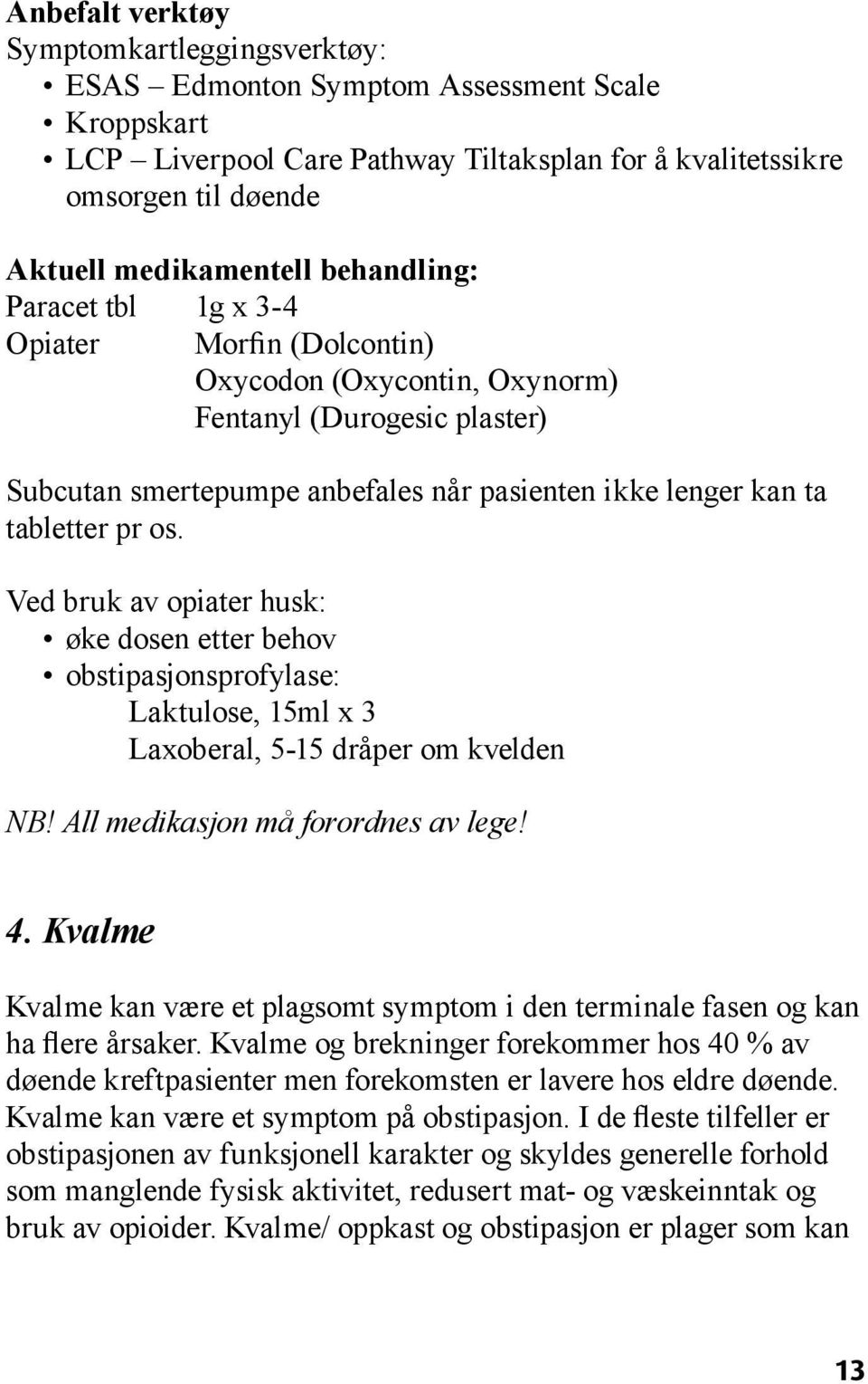 Ved bruk av opiater husk: øke dosen etter behov obstipasjonsprofylase: Laktulose, 15ml x 3 Laxoberal, 5-15 dråper om kvelden NB! All medikasjon må forordnes av lege! 4.