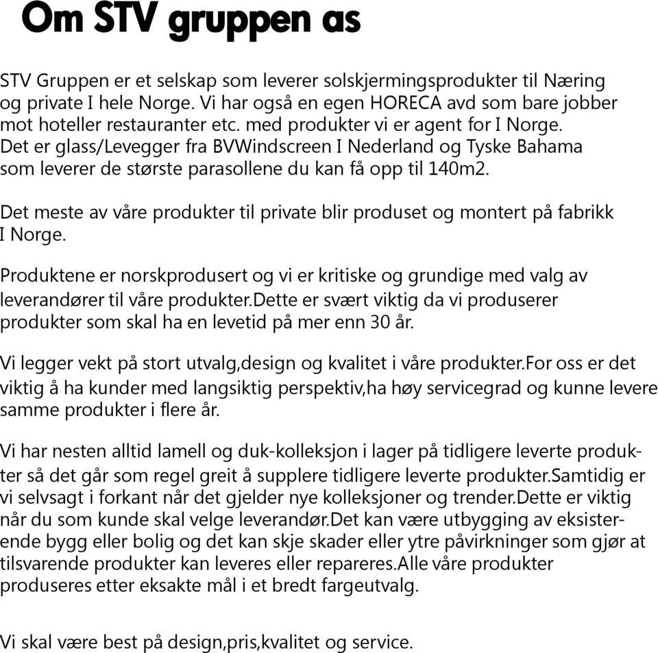 et meste av våre produkter til private blir produset og montert på fabrikk Norge. roduktene er norskprodusert og vi er kritiske og grundige med valg av everandører til våre produkter.