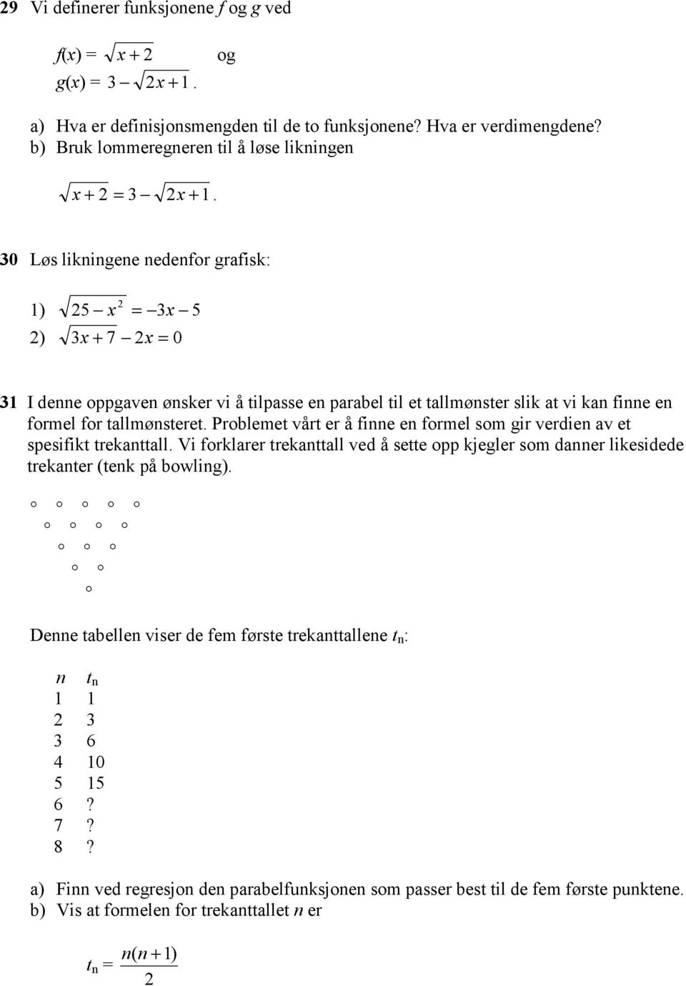 30 Løs likningene nedenfor grafisk: 2 1) 25 x = 3x 5 2) 3 x + 7 2x = 0 31 I denne oppgaven ønsker vi å tilpasse en parabel til et tallmønster slik at vi kan finne en formel for tallmønsteret.