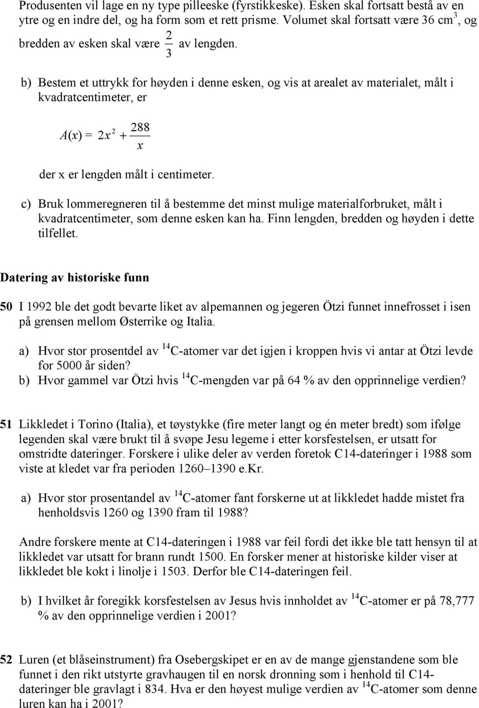 b) Bestem et uttrykk for høyden i denne esken, og vis at arealet av materialet, målt i kvadratcentimeter, er A(x) = 288 2x 2 + x der x er lengden målt i centimeter.