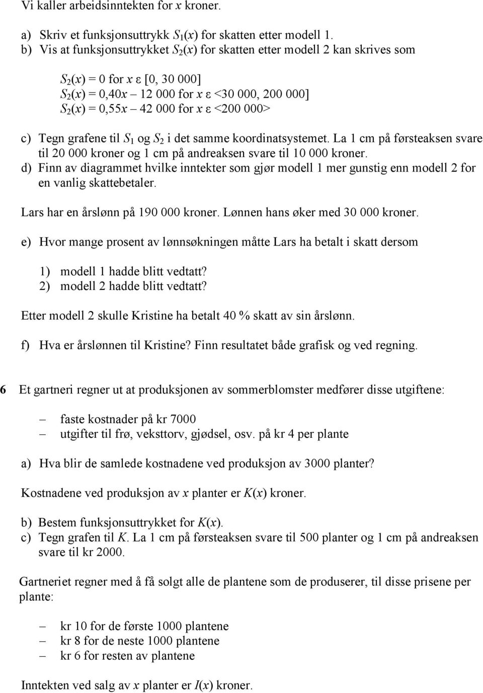 000> c) Tegn grafene til S 1 og S 2 i det samme koordinatsystemet. La 1 cm på førsteaksen svare til 20 000 kroner og 1 cm på andreaksen svare til 10 000 kroner.