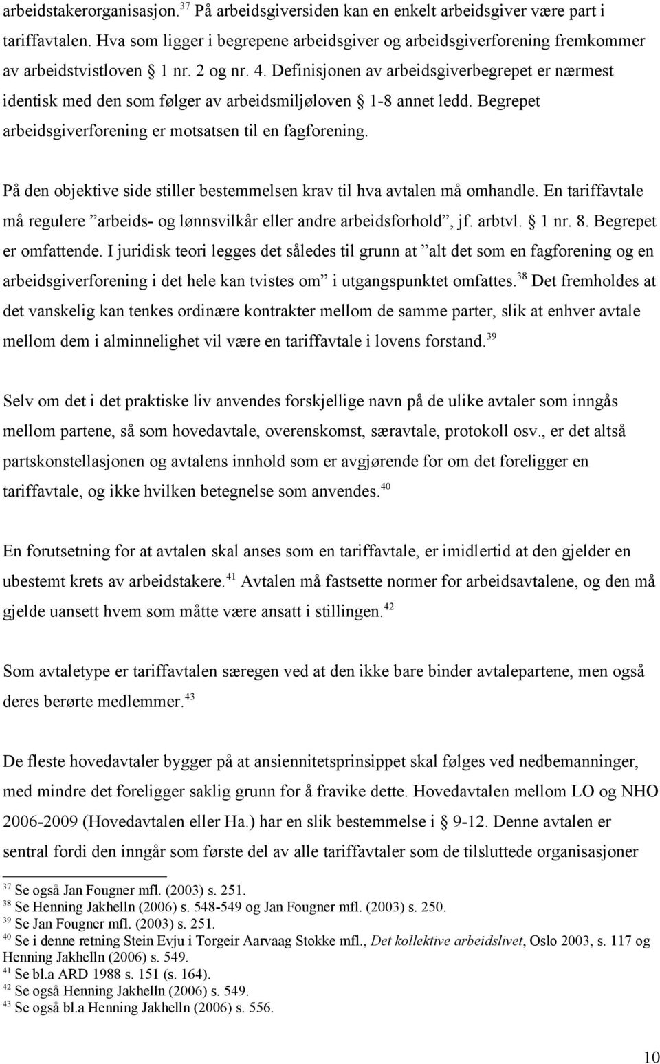 Definisjonen av arbeidsgiverbegrepet er nærmest identisk med den som følger av arbeidsmiljøloven 1-8 annet ledd. Begrepet arbeidsgiverforening er motsatsen til en fagforening.