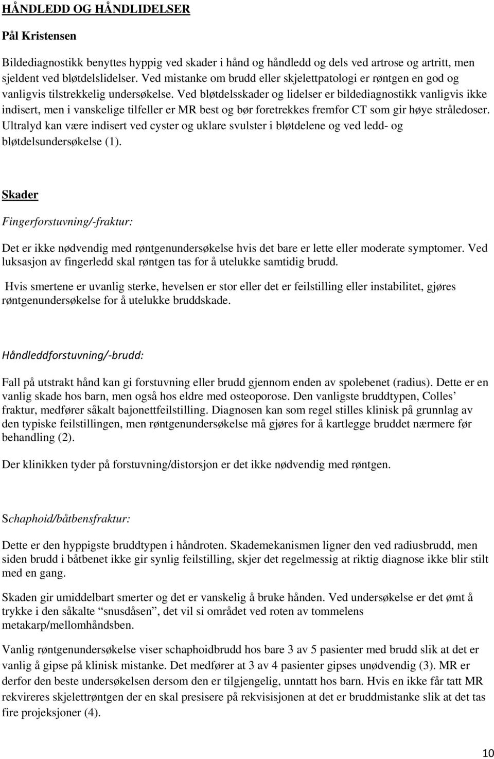 Ved bløtdelsskader og lidelser er bildediagnostikk vanligvis ikke indisert, men i vanskelige tilfeller er MR best og bør foretrekkes fremfor CT som gir høye stråledoser.