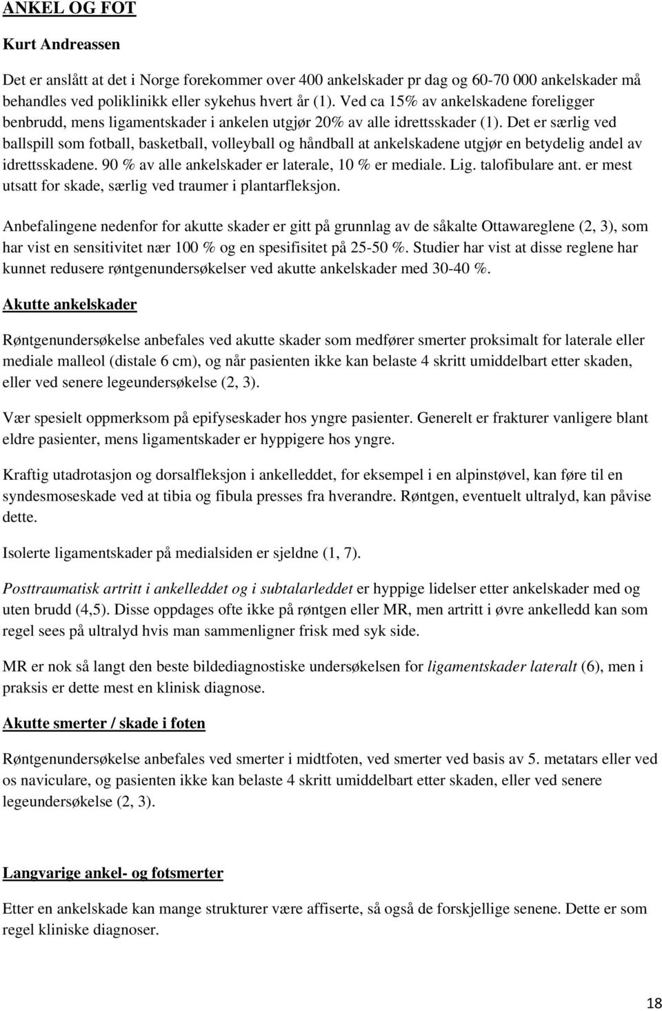 Det er særlig ved ballspill som fotball, basketball, volleyball og håndball at ankelskadene utgjør en betydelig andel av idrettsskadene. 90 % av alle ankelskader er laterale, 10 % er mediale. Lig.