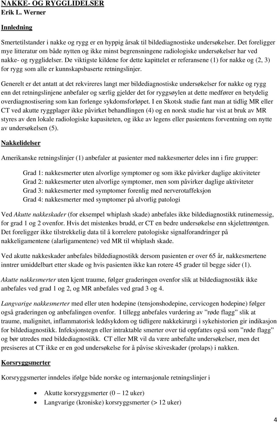 De viktigste kildene for dette kapittelet er referansene (1) for nakke og (2, 3) for rygg som alle er kunnskapsbaserte retningslinjer.