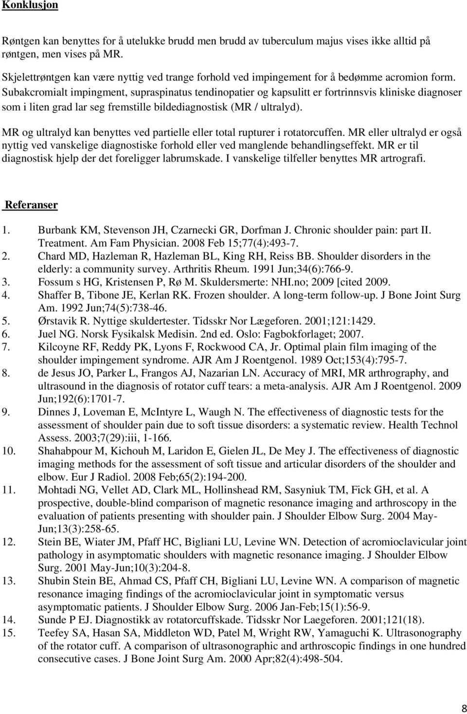 Subakcromialt impingment, supraspinatus tendinopatier og kapsulitt er fortrinnsvis kliniske diagnoser som i liten grad lar seg fremstille bildediagnostisk (MR / ultralyd).