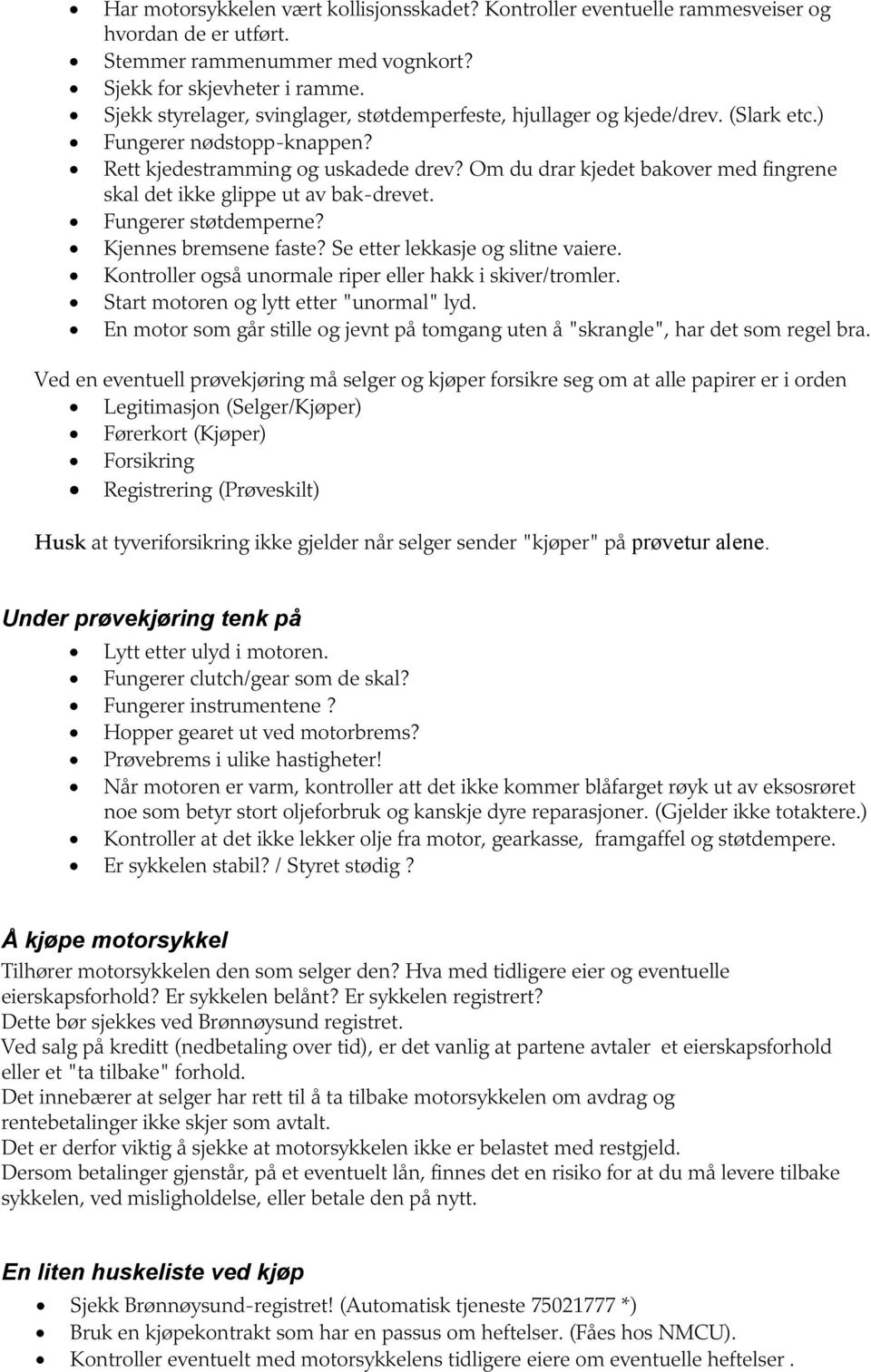 Om du drar kjedet bakover med fingrene skal det ikke glippe ut av bak-drevet. Fungerer støtdemperne? Kjennes bremsene faste? Se etter lekkasje og slitne vaiere.