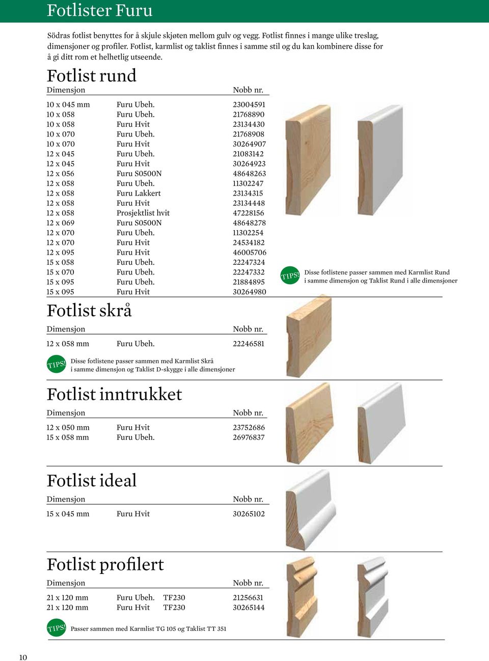 21768890 10 x 058 Furu Hvit 23134430 10 x 070 Furu Ubeh. 21768908 10 x 070 Furu Hvit 30264907 12 x 045 Furu Ubeh. 21083142 12 x 045 Furu Hvit 30264923 12 x 056 Furu S0500N 48648263 12 x 058 Furu Ubeh.