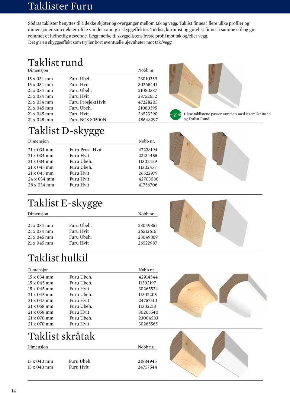 Det gir en skyggeeffekt som tryller bort eventuelle ujevnheter mot tak/vegg. Taklist rund 15 x 034 mm Furu Ubeh. 23010259 15 x 034 mm Furu Hvit 30265441 21 x 034 mm Furu Ubeh.