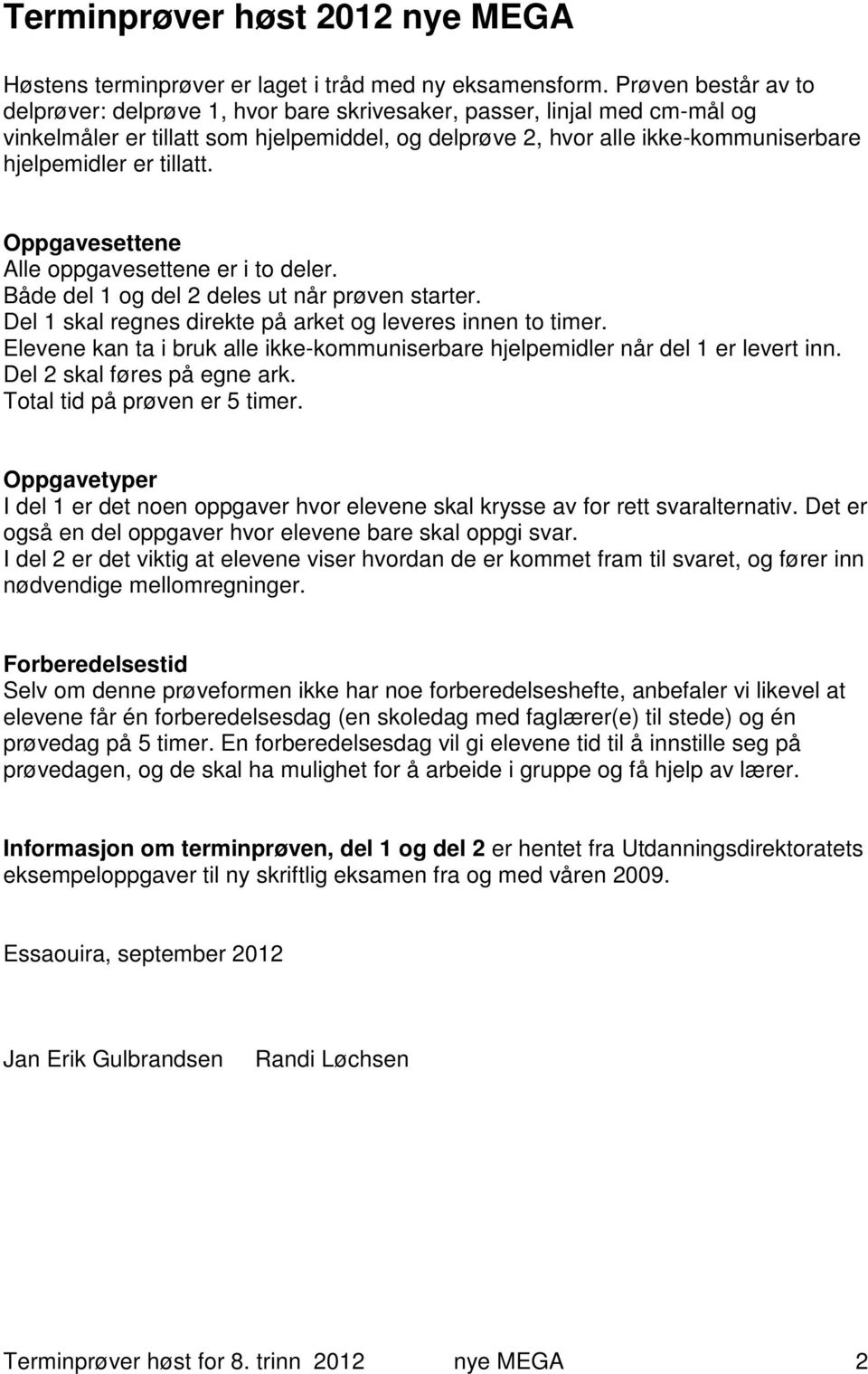 tillatt. Oppgavesettene Alle oppgavesettene er i to deler. Både del 1 og del 2 deles ut når prøven starter. Del 1 skal regnes direkte på arket og leveres innen to timer.