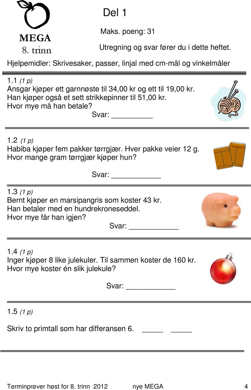 2 (1 p) Habiba kjøper fem pakker tørrgjær. Hver pakke veier 12 g. Hvor mange gram tørrgjær kjøper hun? Svar: 1.3 (1 p) Bernt kjøper en marsipangris som koster 43 kr.