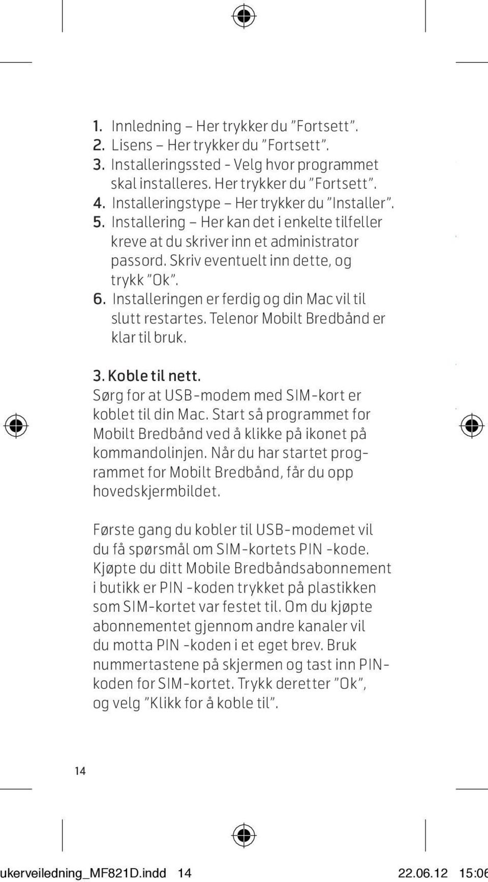 Skriv eventuelt inn dette, og trykk Ok. 6. Installeringen er ferdig og din Mac vil til slutt restartes. Telenor Mobilt Bredbånd er klar til bruk. 3. Koble til nett.