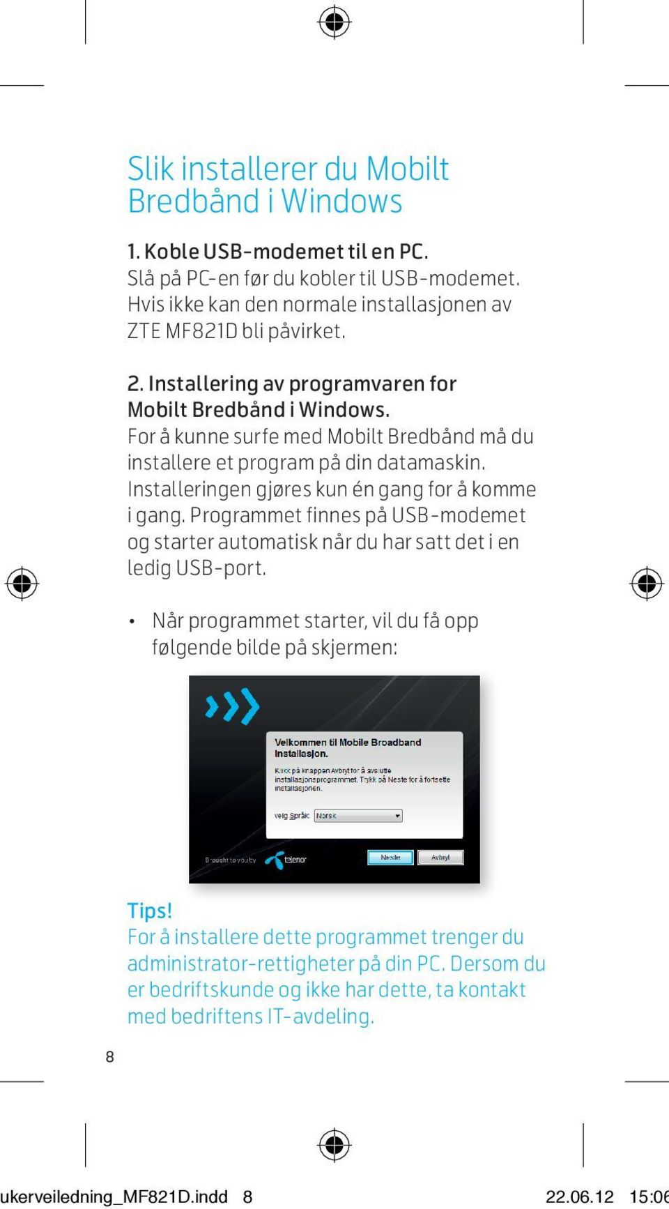 Programmet finnes på USB-modemet og starter automatisk når du har satt det i en ledig USB-port. Når programmet starter, vil du få opp følgende bilde på skjermen: Ve ny ta Nå ins din 3.