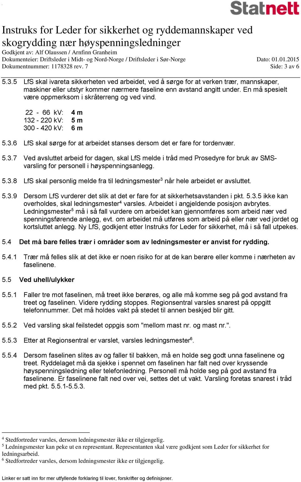 -220 kv: 5 m 300-420 kv: 6 m 5.3.6 LfS skal sørge for at arbeidet stanses dersom det er fare for tordenvær. 5.3.7 Ved avsluttet arbeid for dagen, skal LfS melde i tråd med Prosedyre for bruk av SMSvarsling for personell i høyspenningsanlegg.