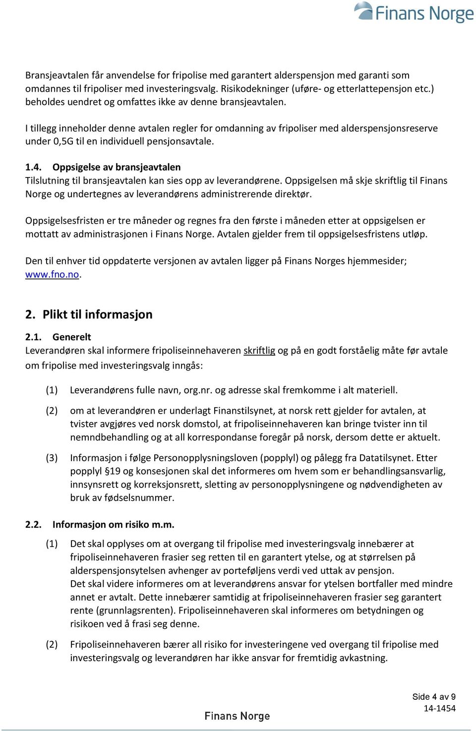 I tillegg inneholder denne avtalen regler for omdanning av fripoliser med alderspensjonsreserve under 0,5G til en individuell pensjonsavtale. 1.4.