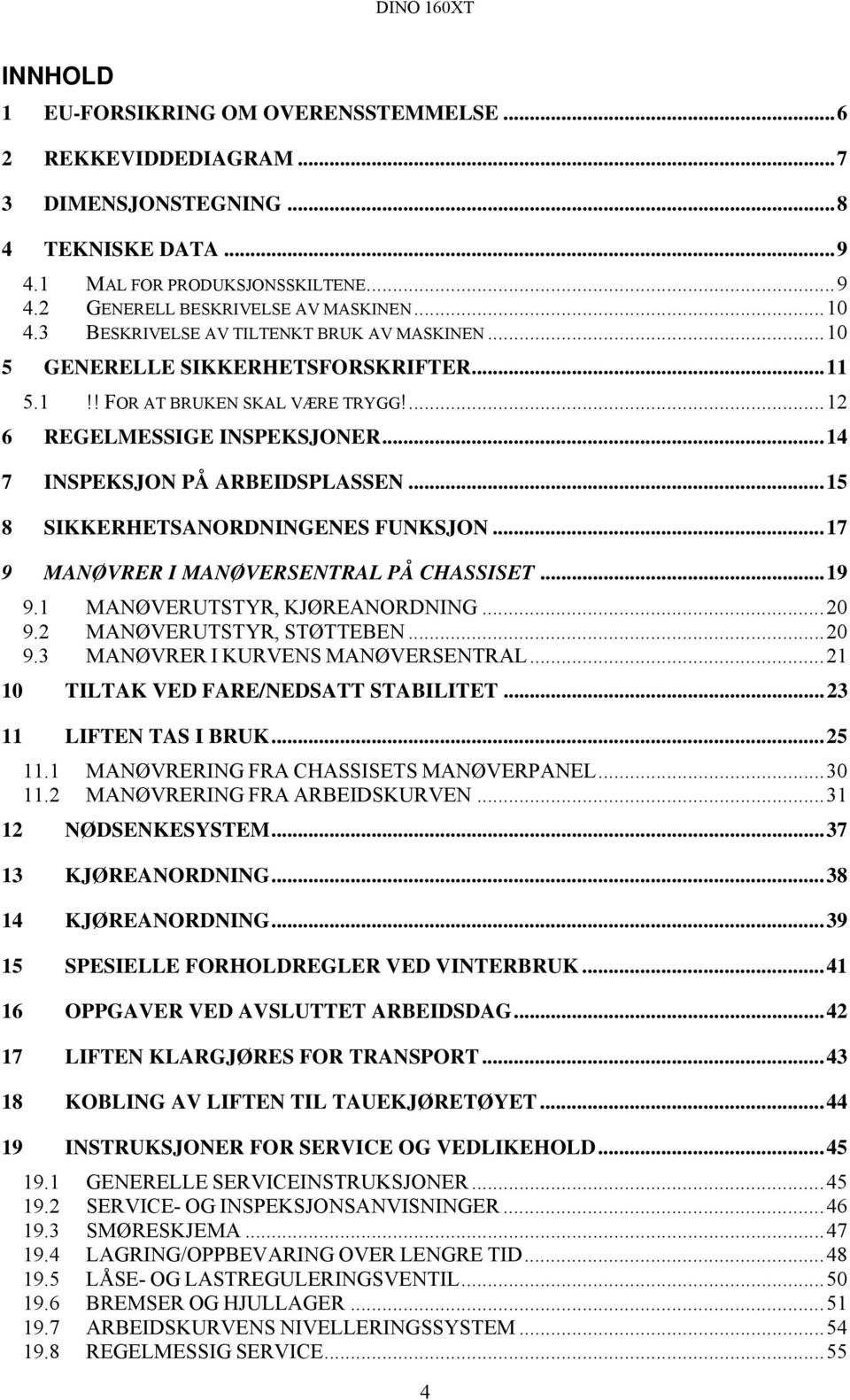 ..15 8 SIKKERHETSANORDNINGENES FUNKSJON...17 9 MANØVRER I MANØVERSENTRAL PÅ CHASSISET...19 9.1 MANØVERUTSTYR, KJØREANORDNING...20 9.2 MANØVERUTSTYR, STØTTEBEN...20 9.3 MANØVRER I KURVENS MANØVERSENTRAL.