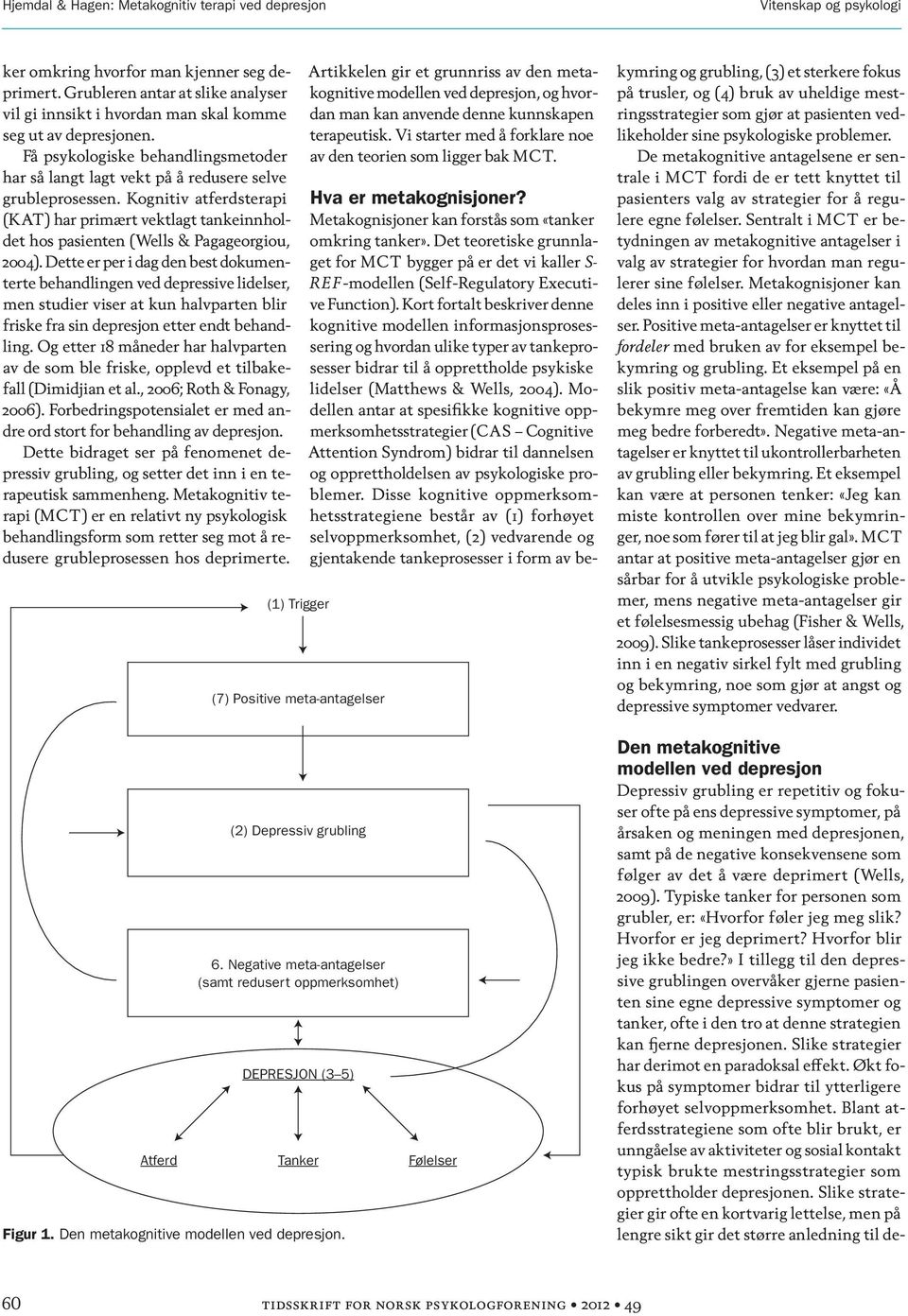 Kognitiv atferdsterapi (kat) har primært vektlagt tankeinnholdet hos pasienten (Wells & Pagageorgiou, 2004).