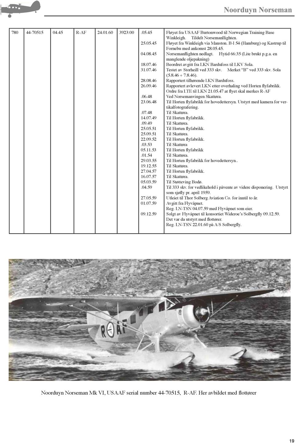 B-l 54 (Hamburg) og Kastrup til Fornebu med ankomst 28.05.45. Norsemanflighten nedlagt. Flytid 66:35 (Lite brukt p.g.a. en manglende oljepakning) Beordret avgitt fra LKN Bardufoss til LKV Sola.