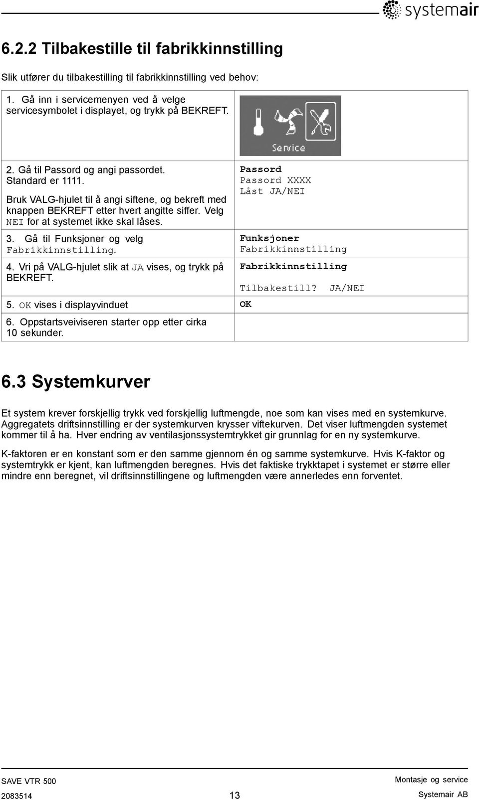 Gå til Funksjoner og velg Fabrikkinnstilling. 4. Vri på VALG-hjulet slik at JA vises, og trykk på BEKREFT. 5. OK vises i displayvinduet OK 6. Oppstartsveiviseren starter opp etter cirka 10 sekunder.