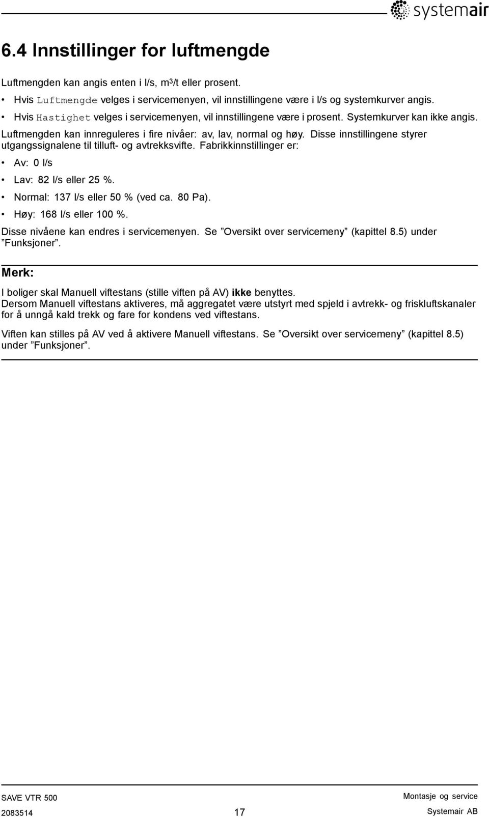 Disse innstillingene styrer utgangssignalene til tilluft- og avtrekksvifte. Fabrikkinnstillinger er: Av: 0 l/s Lav: 82 l/s eller 25 %. Normal: 137 l/s eller 50 % (ved ca. 80 Pa).