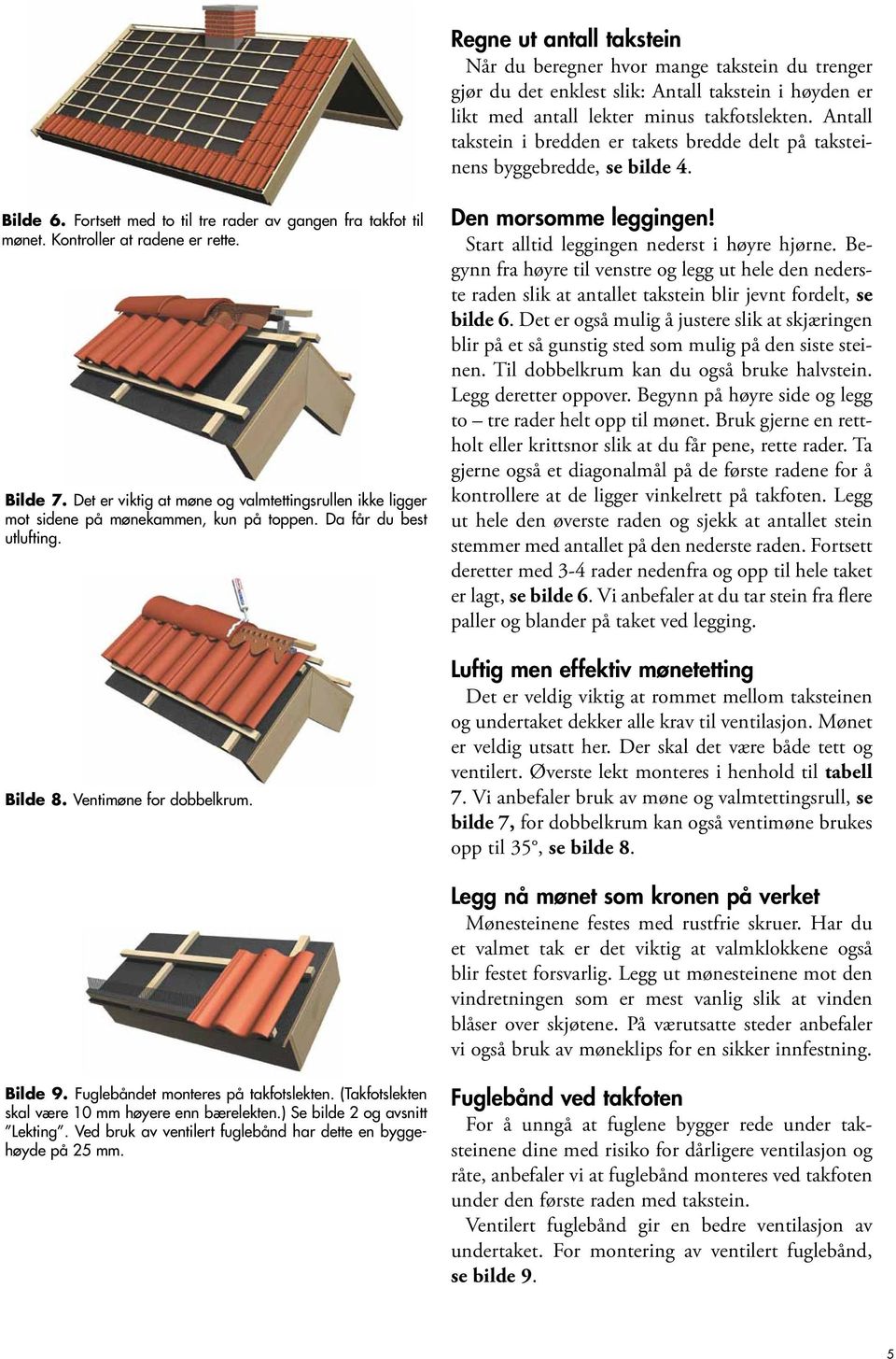 Det er viktig at møne og valmtettingsrullen ikke ligger mot sidene på mønekammen, kun på toppen. Da får du best utlufting. Bilde 8. Ventimøne for dobbelkrum. Den morsomme leggingen!