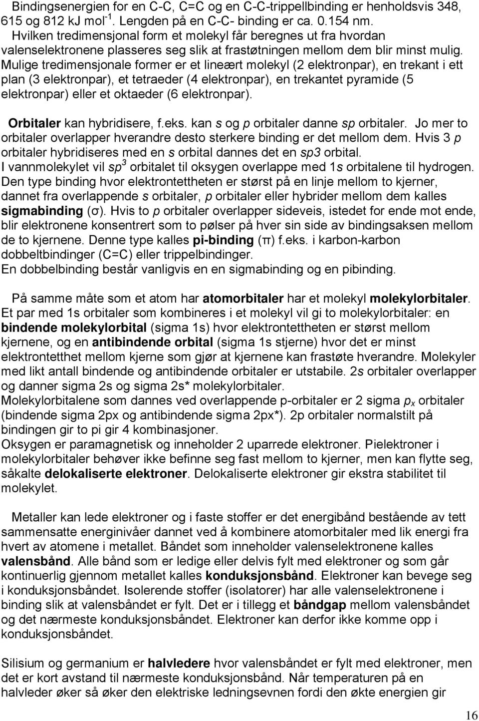 Mulige tredimensjonale former er et lineært molekyl (2 elektronpar), en trekant i ett plan (3 elektronpar), et tetraeder (4 elektronpar), en trekantet pyramide (5 elektronpar) eller et oktaeder (6