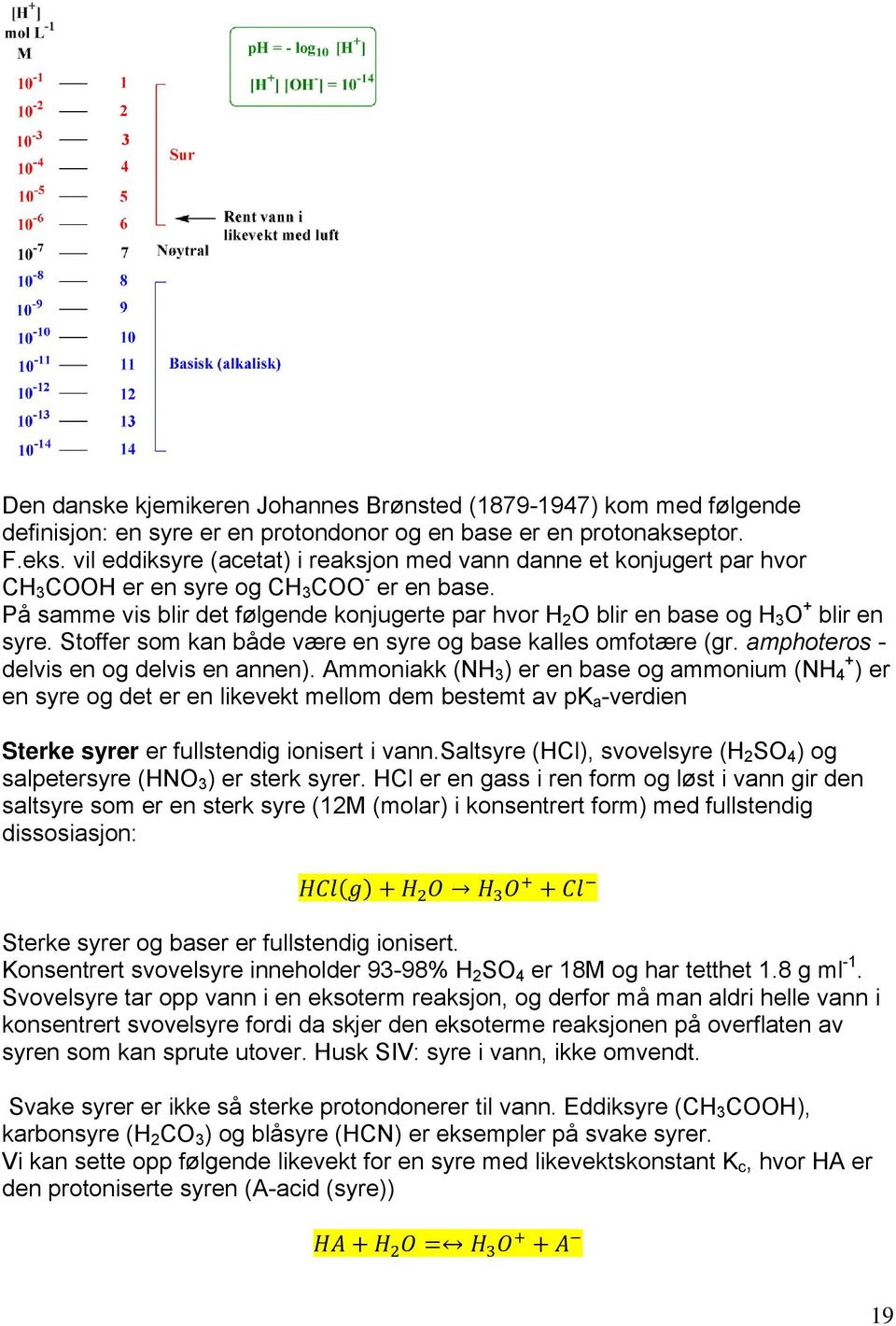 På samme vis blir det følgende konjugerte par hvor H 2 O blir en base og H 3 O + blir en syre. Stoffer som kan både være en syre og base kalles omfotære (gr.