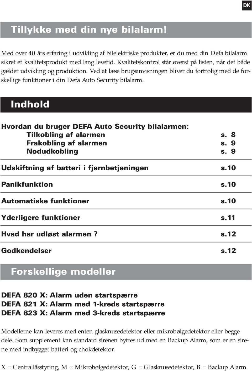 Indhold Hvordan du bruger DEFA Auto Security bilalarmen: Tilkobling af alarmen s. 8 Frakobling af alarmen s. 9 Nødudkobling s. 9 Udskiftning af batteri i fjernbetjeningen s.10 Panikfunktion s.