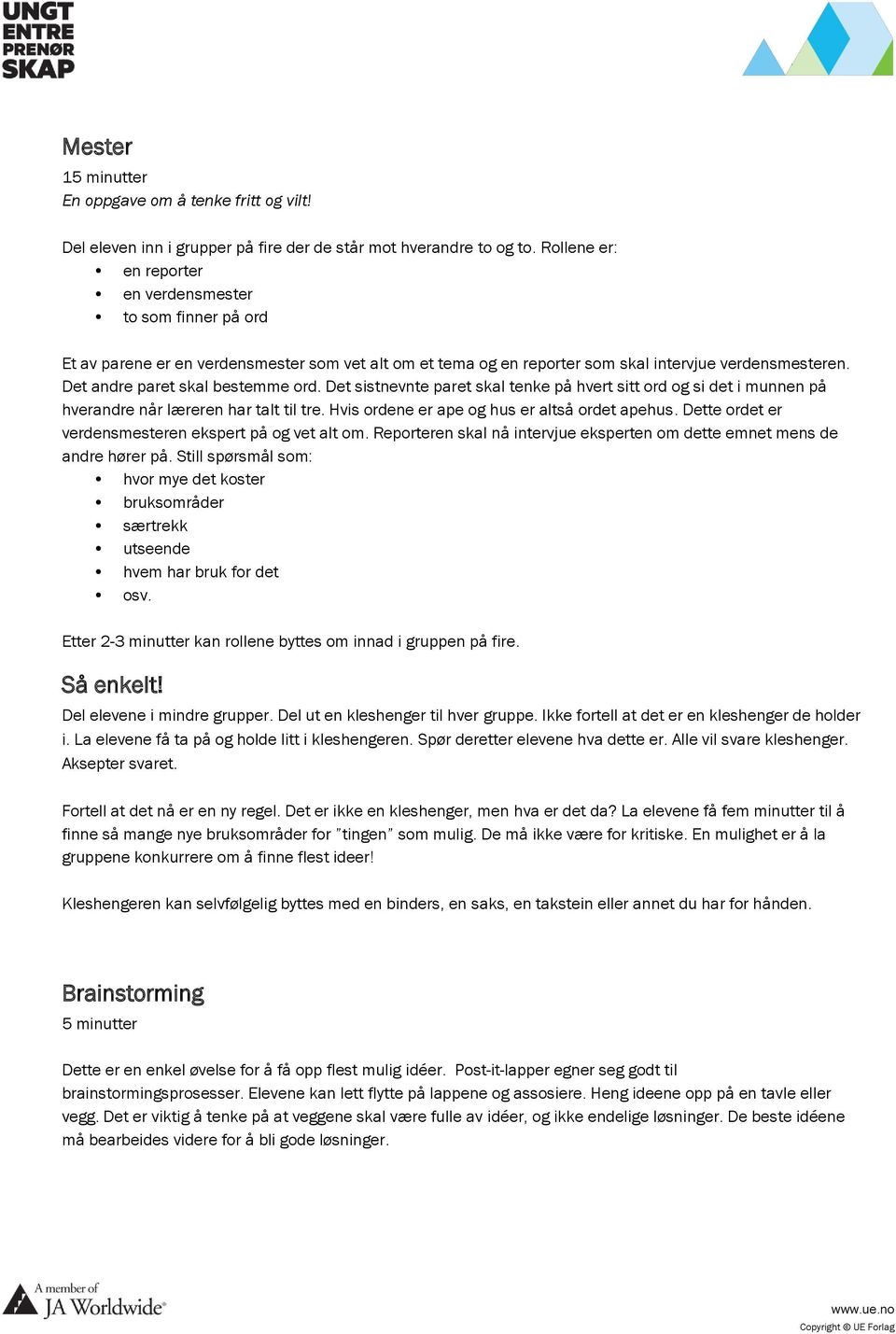 Det andre paret skal bestemme ord. Det sistnevnte paret skal tenke på hvert sitt ord og si det i munnen på hverandre når læreren har talt til tre. Hvis ordene er ape og hus er altså ordet apehus.