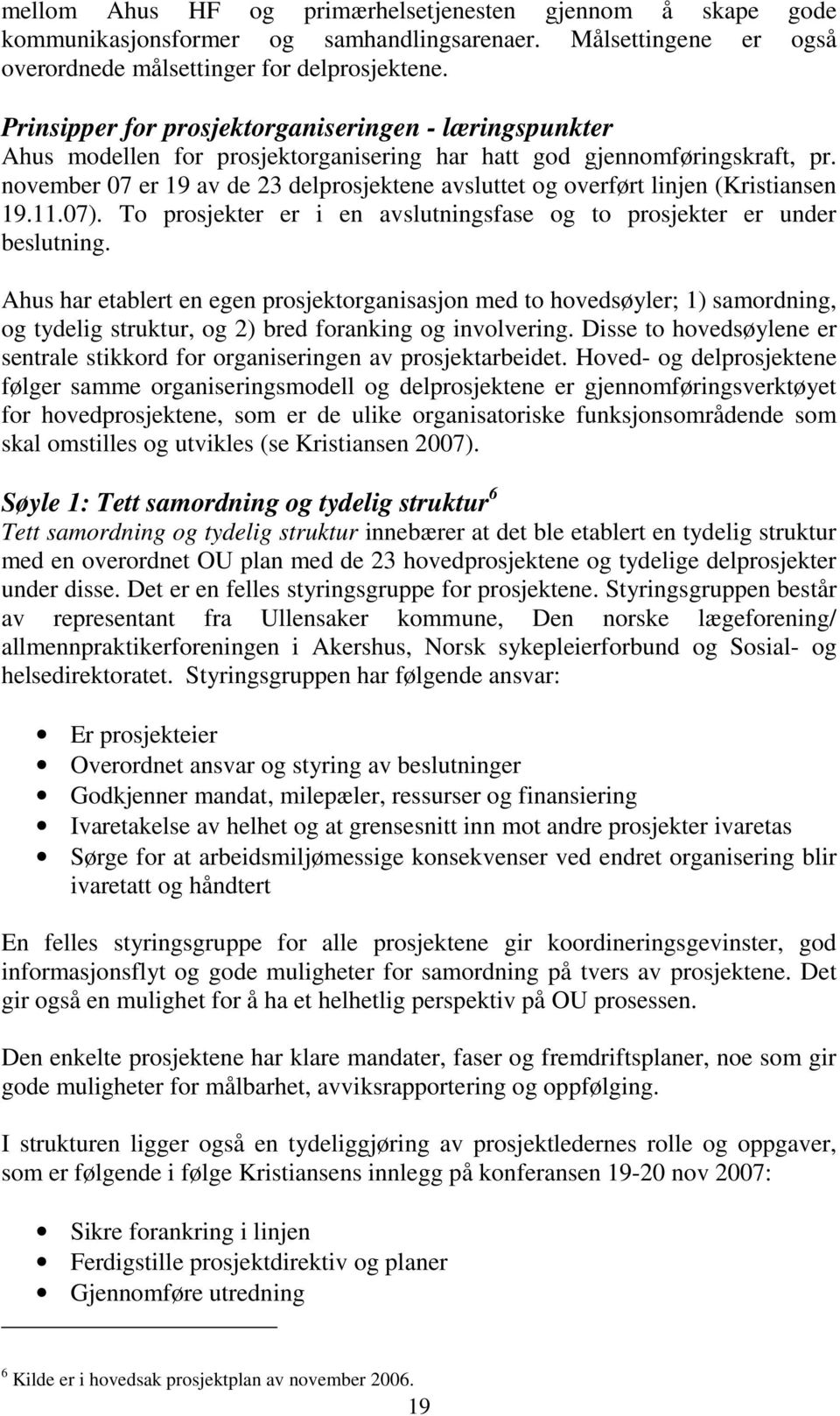 november 07 er 19 av de 23 delprosjektene avsluttet og overført linjen (Kristiansen 19.11.07). To prosjekter er i en avslutningsfase og to prosjekter er under beslutning.