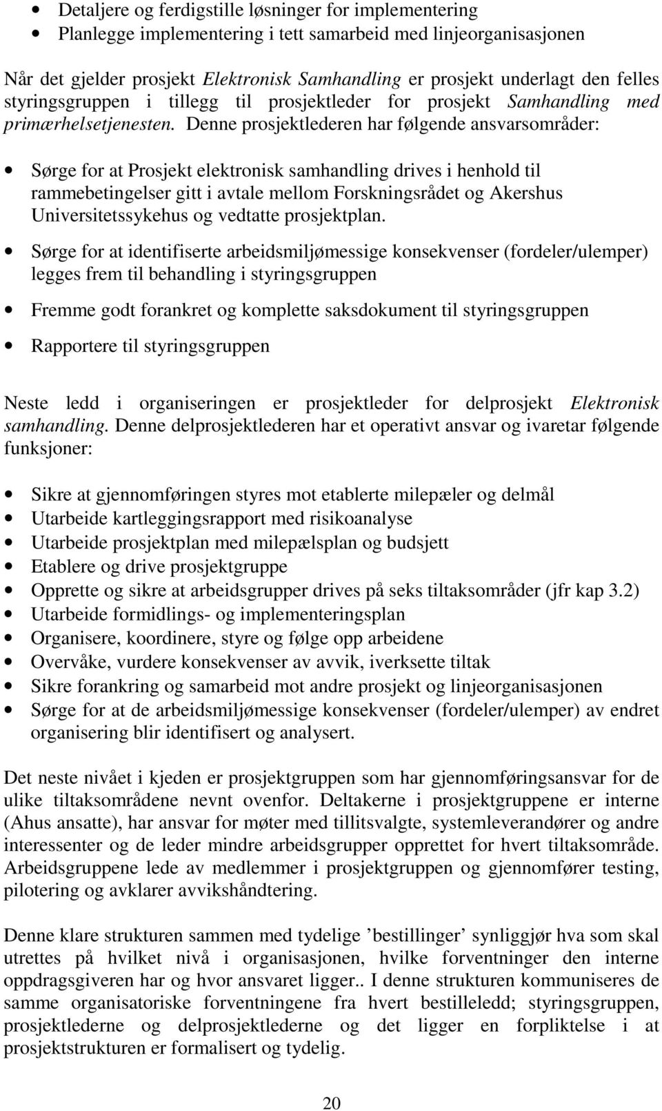 Denne prosjektlederen har følgende ansvarsområder: Sørge for at Prosjekt elektronisk samhandling drives i henhold til rammebetingelser gitt i avtale mellom Forskningsrådet og Akershus