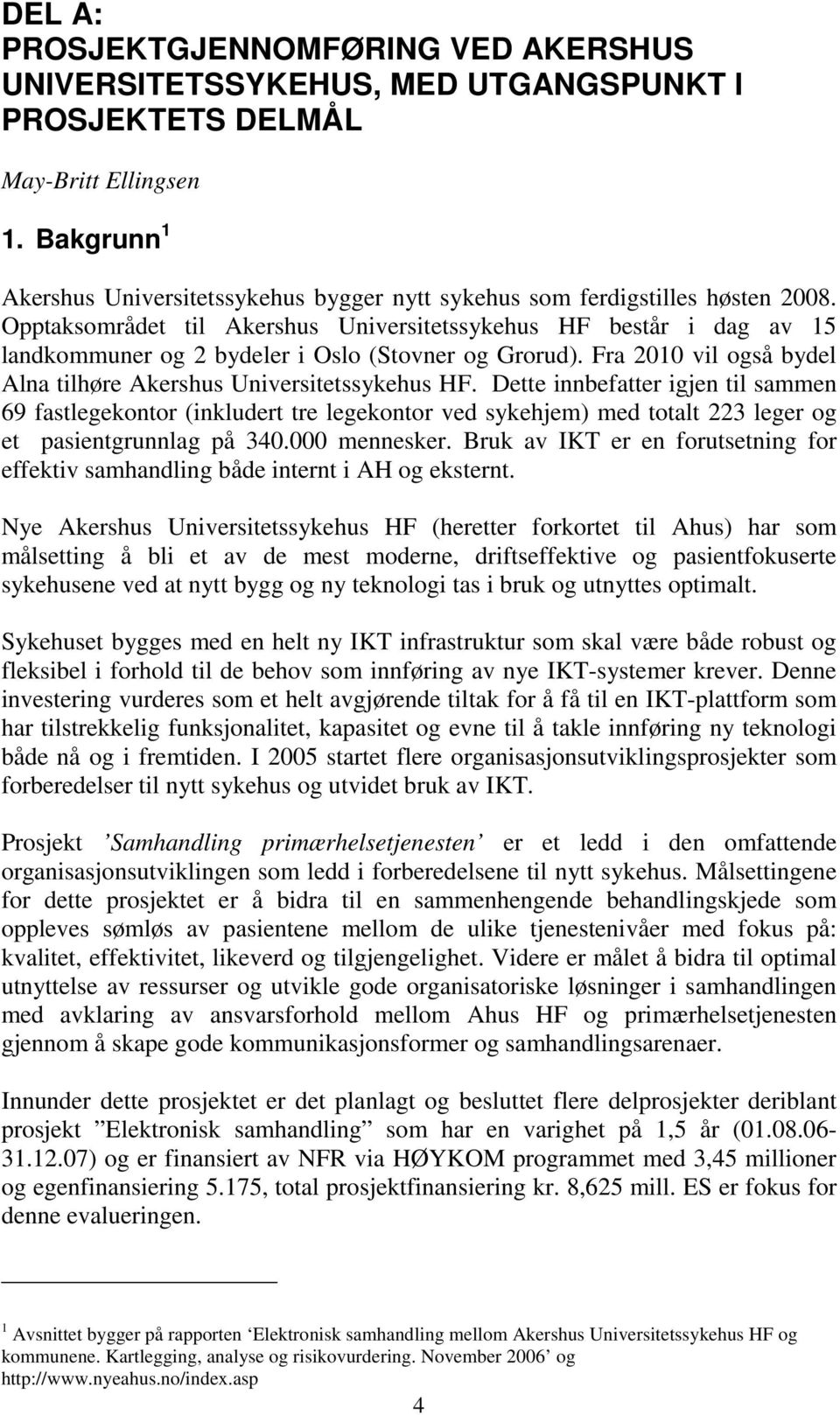 Opptaksområdet til Akershus Universitetssykehus HF består i dag av 15 landkommuner og 2 bydeler i Oslo (Stovner og Grorud). Fra 2010 vil også bydel Alna tilhøre Akershus Universitetssykehus HF.