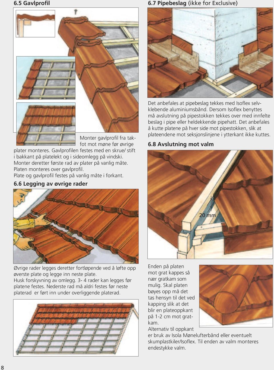 Plate og gavlprofil festes på vanlig måte i forkant. 6.6 Legging av øvrige rader Det anbefales at pipebeslag tekkes med Isoflex selvklebende aluminiumsbånd.