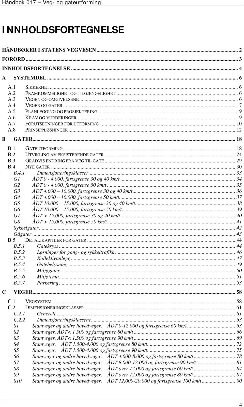 .. 18 B.2 UTVIKLING AV EKSISTERENDE GATER... 24 B.3 GRADVIS ENDRING FRA VEG TIL GATE... 29 B.4 NYE GATER... 30 B.4.1 Dimensjoneringsklasser... 33 G1 ÅDT 0-4.000, fartsgrense 30 og 40 km/t.