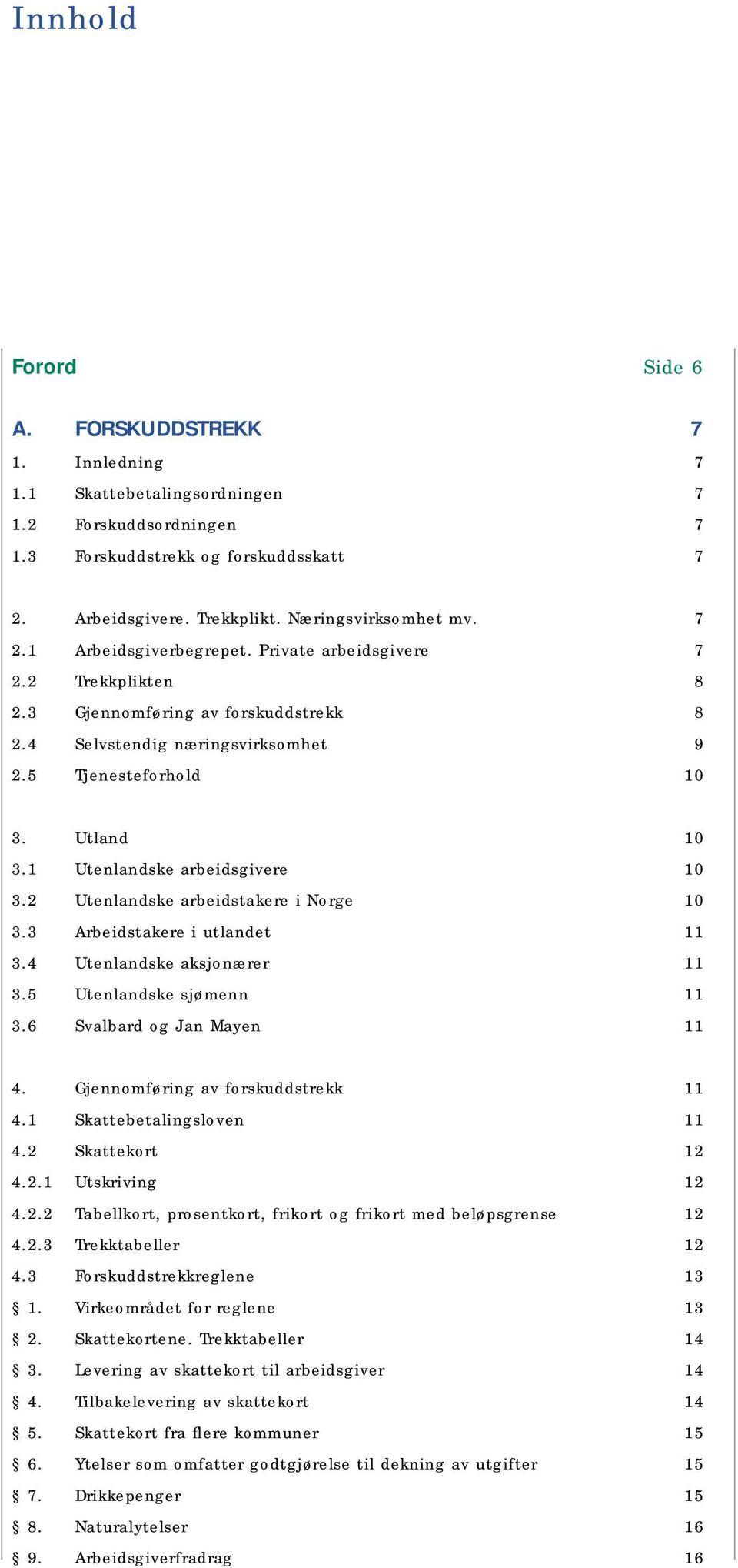 2 Utenlandske arbeidstakere i Norge 10 3.3 Arbeidstakere i utlandet 11 3.4 Utenlandske aksjonærer 11 3.5 Utenlandske sjømenn 11 3.6 Svalbard og Jan Mayen 11 4. Gjennomføring av forskuddstrekk 11 4.