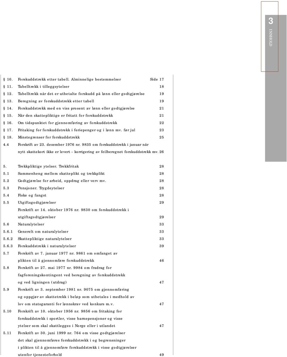 Om tidspunktet for gjennomføring av forskuddstrekk 22 17. Fritaking for forskuddstrekk i feriepenger og i lønn mv. før jul 23 18. Minstegrenser for forskuddstrekk 25 4.4 Forskrift av 23.