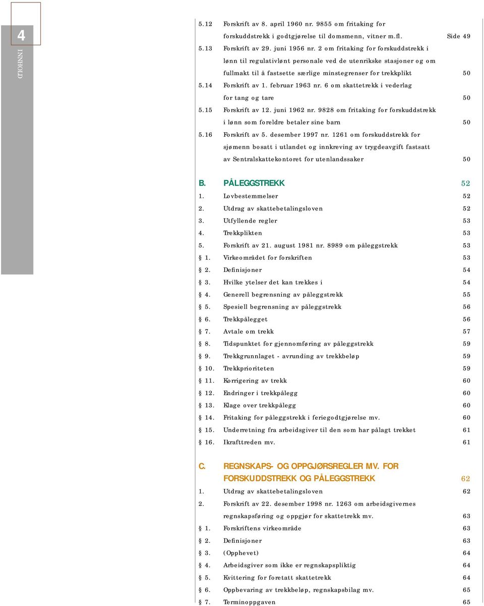 februar 1963 nr. 6 om skattetrekk i vederlag for tang og tare 50 5.15 Forskrift av 12. juni 1962 nr. 9828 om fritaking for forskuddstrekk i lønn som foreldre betaler sine barn 50 5.16 Forskrift av 5.