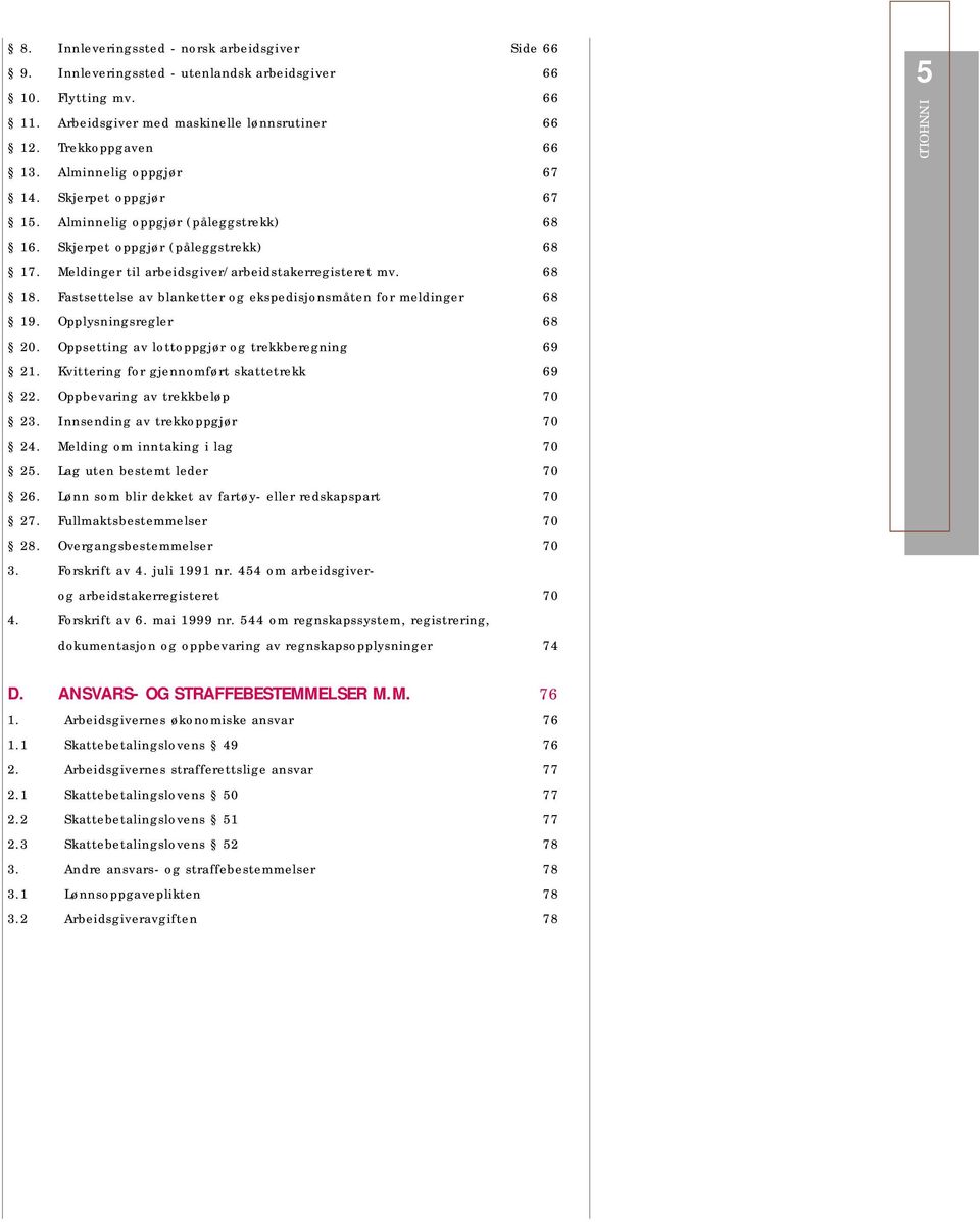 Fastsettelse av blanketter og ekspedisjonsmåten for meldinger 68 19. Opplysningsregler 68 20. Oppsetting av lottoppgjør og trekkberegning 69 21. Kvittering for gjennomført skattetrekk 69 22.