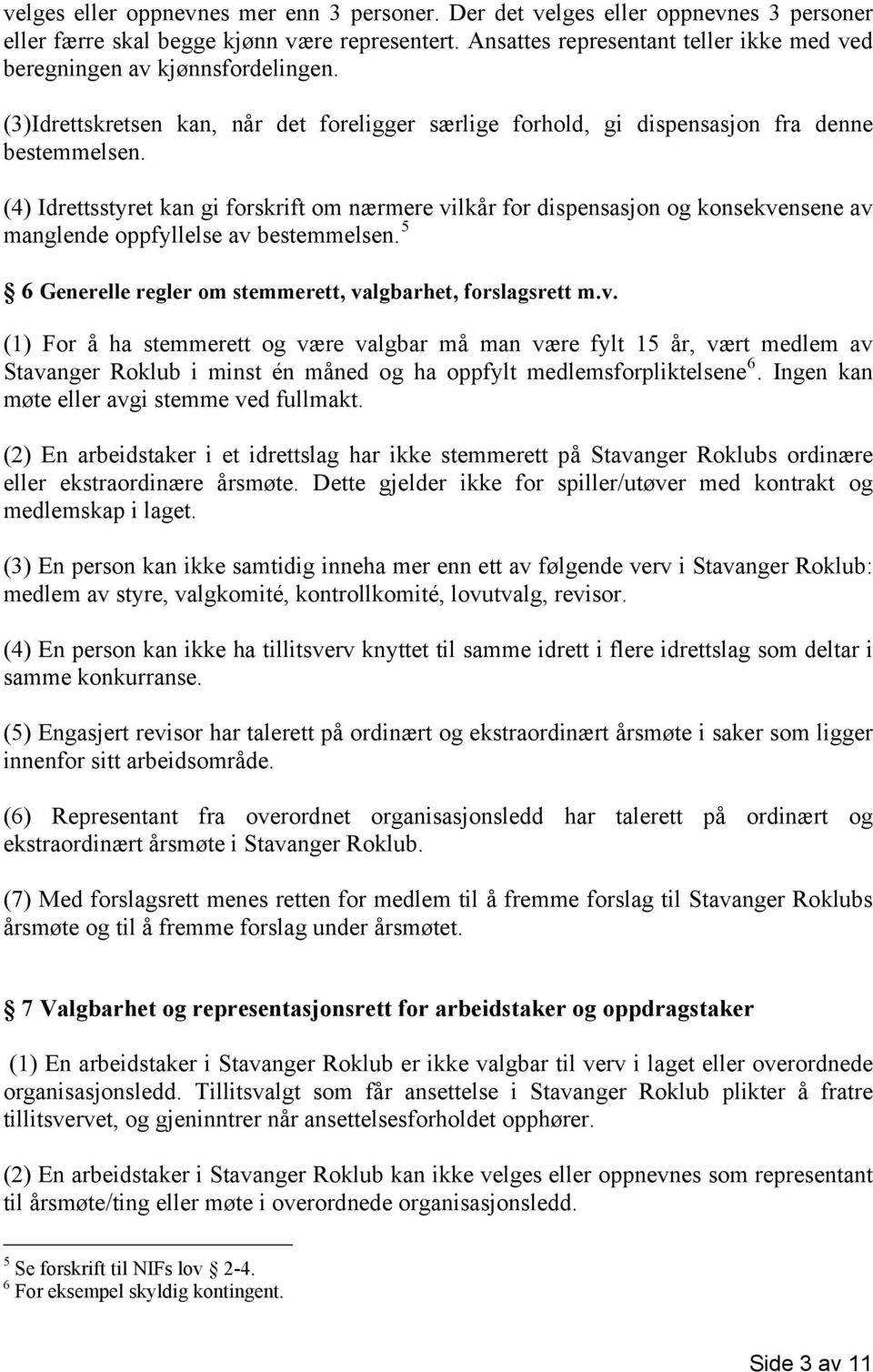 (4) Idrettsstyret kan gi forskrift om nærmere vilkår for dispensasjon og konsekvensene av manglende oppfyllelse av bestemmelsen. 5 6 Generelle regler om stemmerett, valgbarhet, forslagsrett m.v. (1) For å ha stemmerett og være valgbar må man være fylt 15 år, vært medlem av Stavanger Roklub i minst én måned og ha oppfylt medlemsforpliktelsene 6.