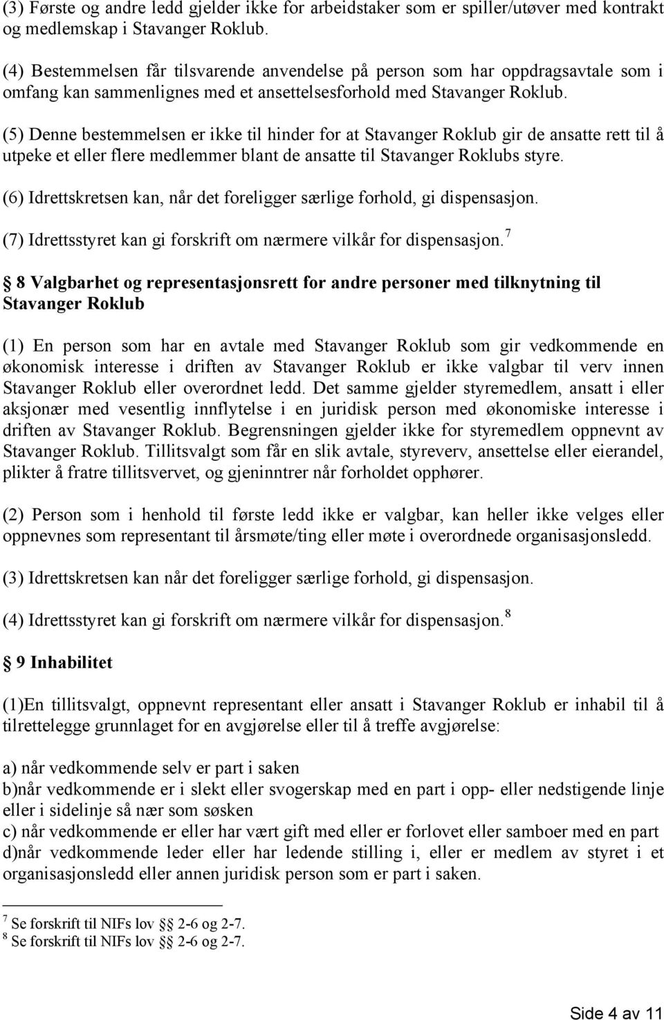 (5) Denne bestemmelsen er ikke til hinder for at Stavanger Roklub gir de ansatte rett til å utpeke et eller flere medlemmer blant de ansatte til Stavanger Roklubs styre.