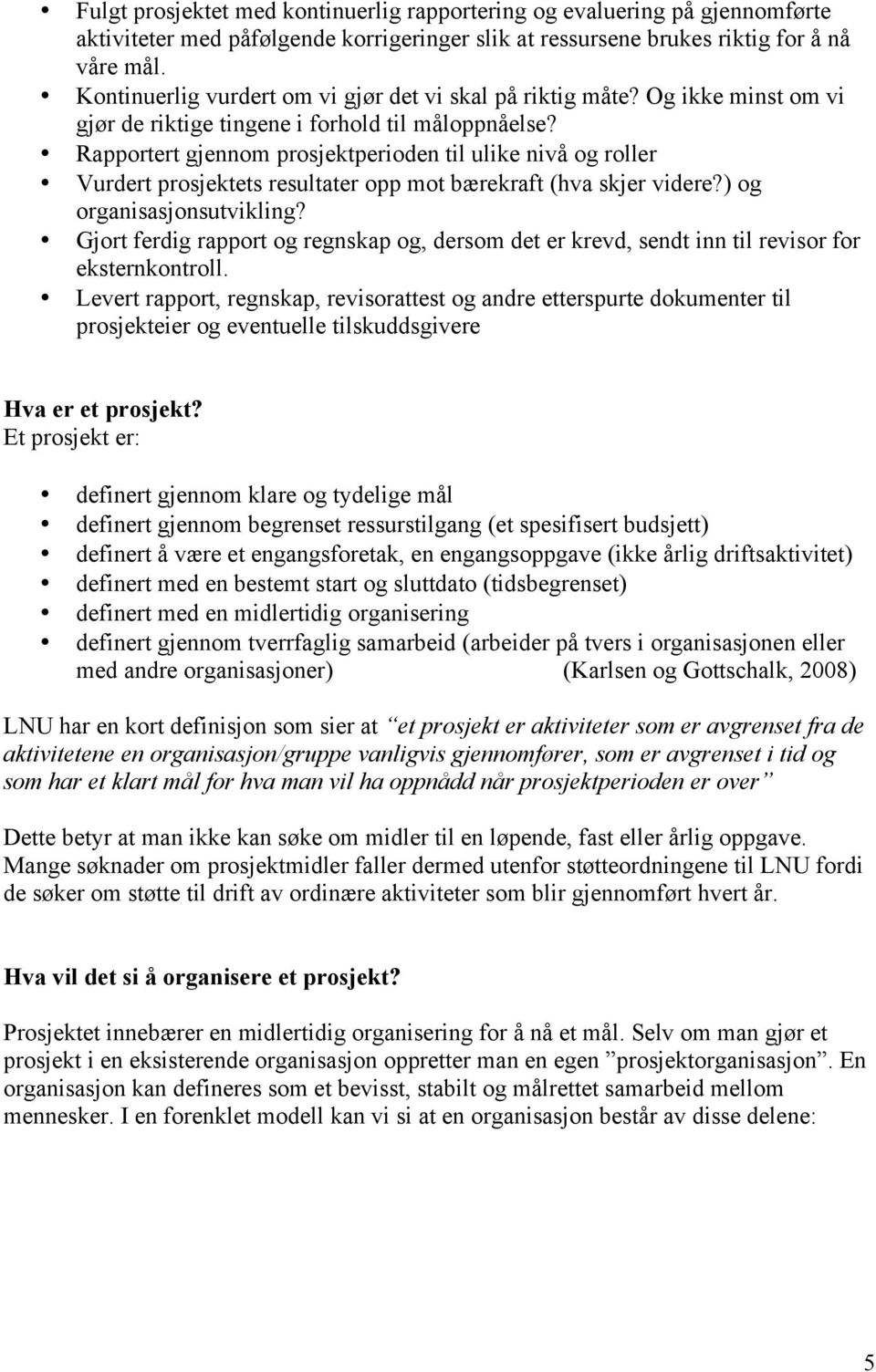 Rapportert gjennom prosjektperioden til ulike nivå og roller Vurdert prosjektets resultater opp mot bærekraft (hva skjer videre?) og organisasjonsutvikling?