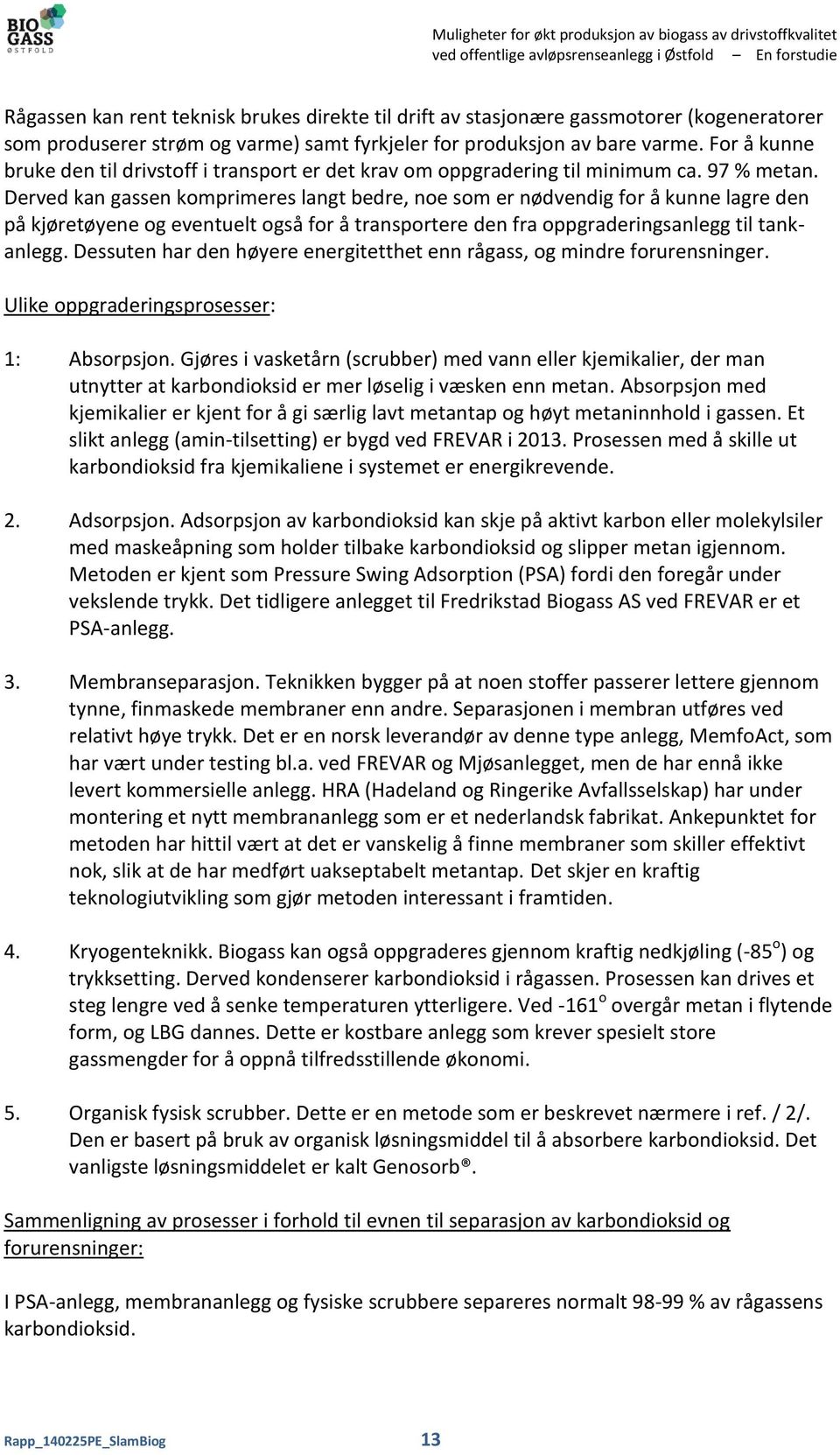 Derved kan gassen komprimeres langt bedre, noe som er nødvendig for å kunne lagre den på kjøretøyene og eventuelt også for å transportere den fra oppgraderingsanlegg til tankanlegg.