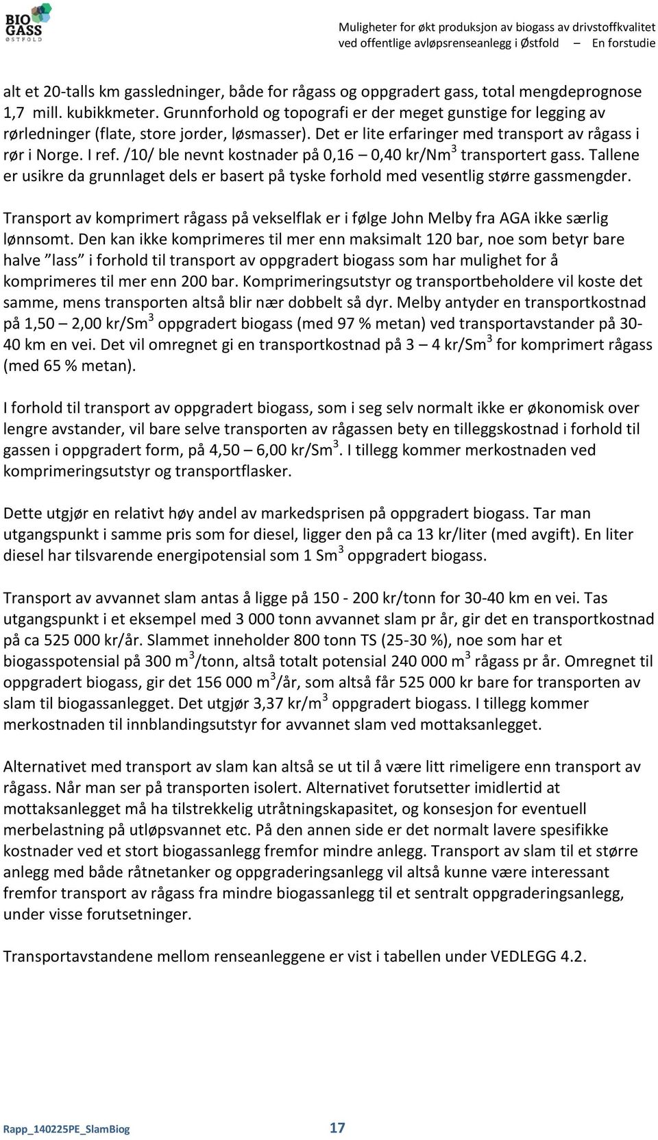 Det er lite erfaringer med transport av rågass i rør i Norge. I ref. /10/ ble nevnt kostnader på 0,16 0,40 kr/nm 3 transportert gass.